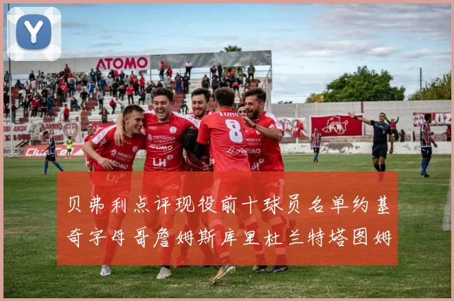 贝弗利点评现役前十球员名单约基奇字母哥詹姆斯库里杜兰特塔图姆华盛顿