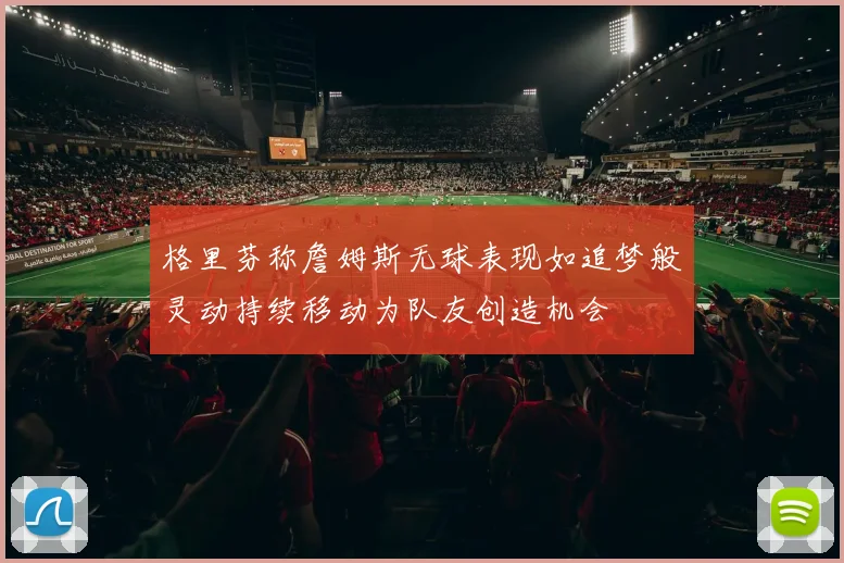 格里芬称詹姆斯无球表现如追梦般灵动持续移动为队友创造机会