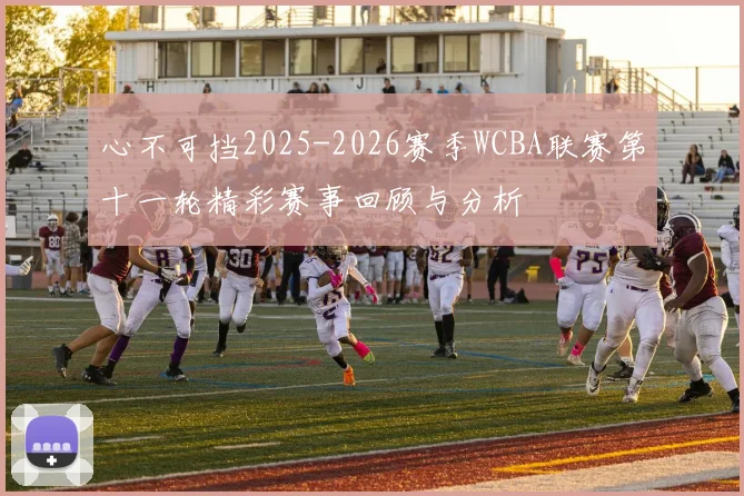 心不可挡2025-2026赛季WCBA联赛第十一轮精彩赛事回顾与分析