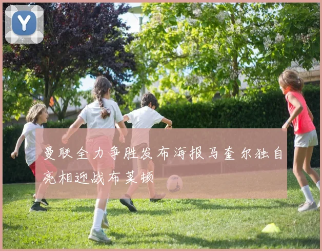 曼联全力争胜发布海报马奎尔独自亮相迎战布莱顿