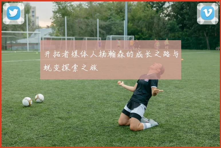 开拓者媒体人杨瀚森的成长之路与蜕变探索之旅