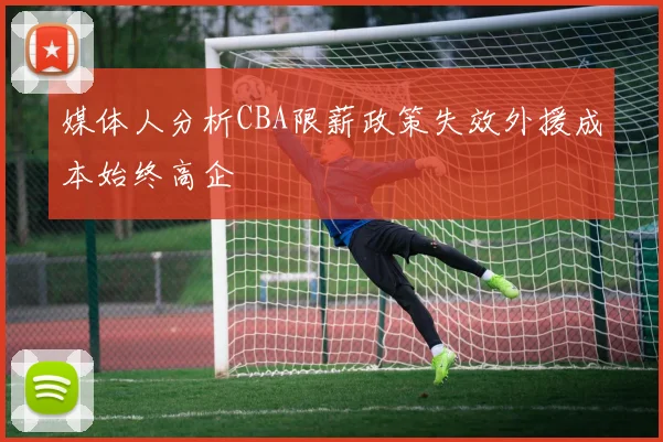 媒体人分析CBA限薪政策失效外援成本始终高企