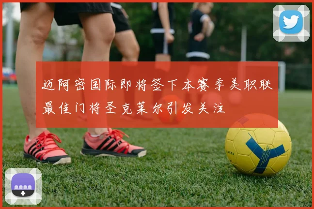 迈阿密国际即将签下本赛季美职联最佳门将圣克莱尔引发关注