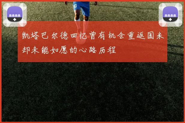 凯塔巴尔德回忆曾有机会重返国米却未能如愿的心路历程