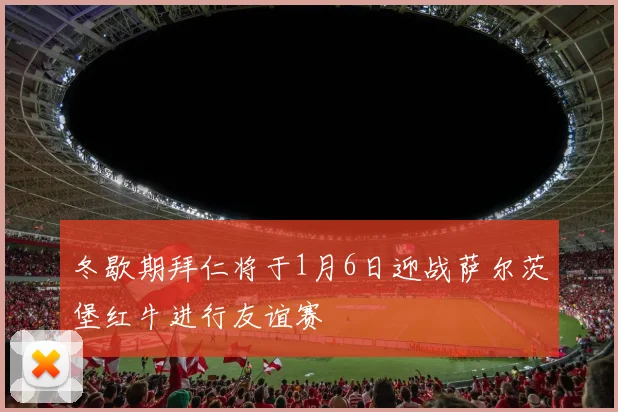 冬歇期拜仁将于1月6日迎战萨尔茨堡红牛进行友谊赛
