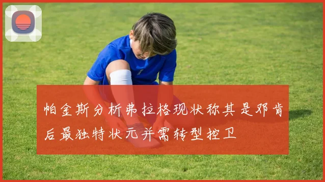 帕金斯分析弗拉格现状称其是邓肯后最独特状元并需转型控卫