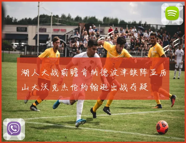 湖人大战前瞻肯纳德波津缺阵亚历山大沃克杰伦约翰逊出战存疑