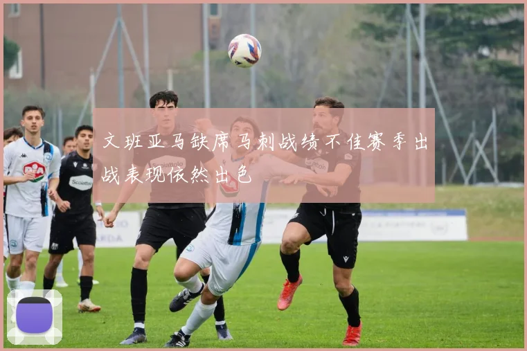 文班亚马缺席马刺战绩不佳赛季出战表现依然出色