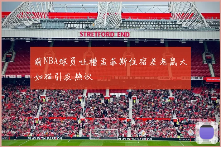 前NBA球员吐槽孟菲斯住宿差老鼠大如猫引发热议