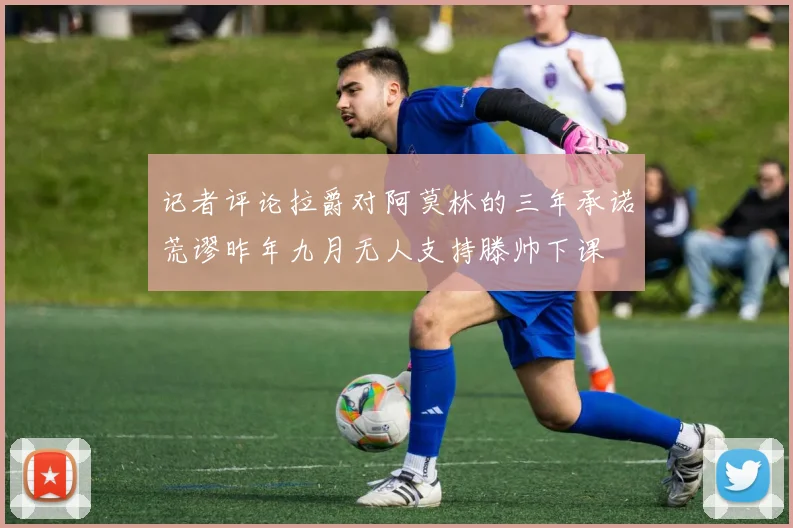 记者评论拉爵对阿莫林的三年承诺荒谬昨年九月无人支持滕帅下课