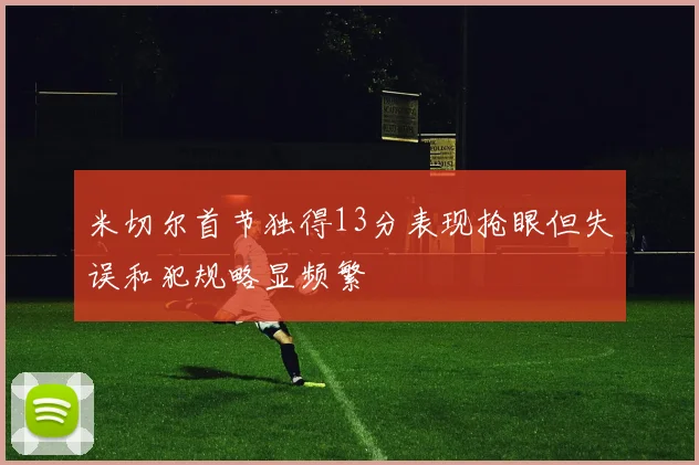 米切尔首节独得13分表现抢眼但失误和犯规略显频繁