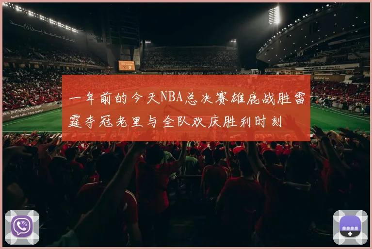 一年前的今天NBA总决赛雄鹿战胜雷霆夺冠老里与全队欢庆胜利时刻