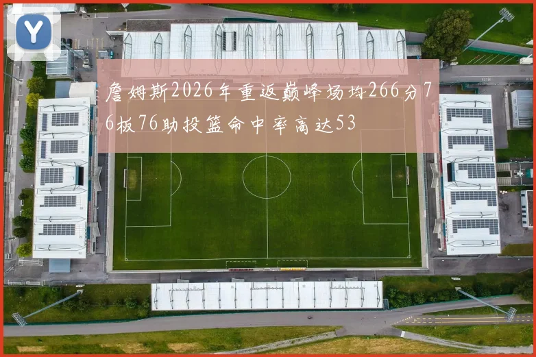 詹姆斯2026年重返巅峰场均266分76板76助投篮命中率高达53