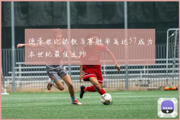 德泽尔比执教马赛胜率高达57成为本世纪最佳主帅