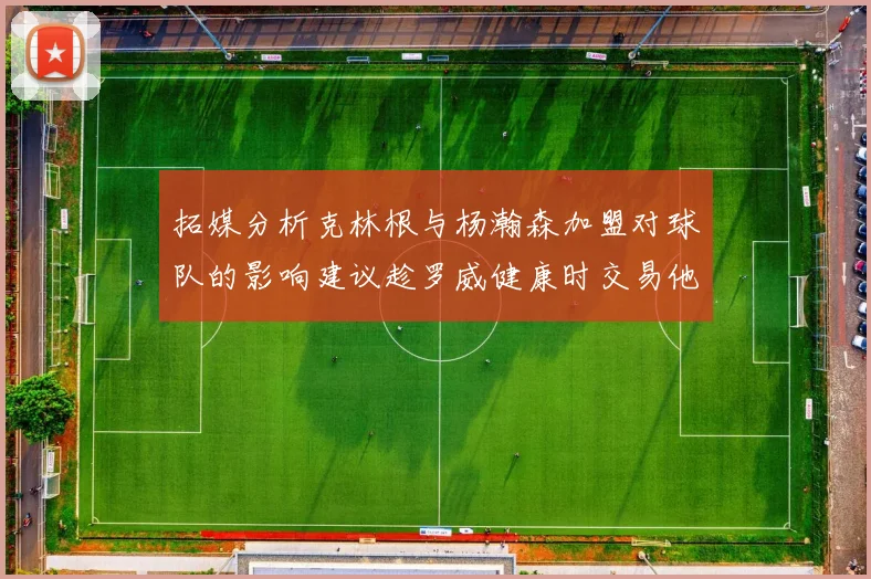 拓媒分析克林根与杨瀚森加盟对球队的影响建议趁罗威健康时交易他