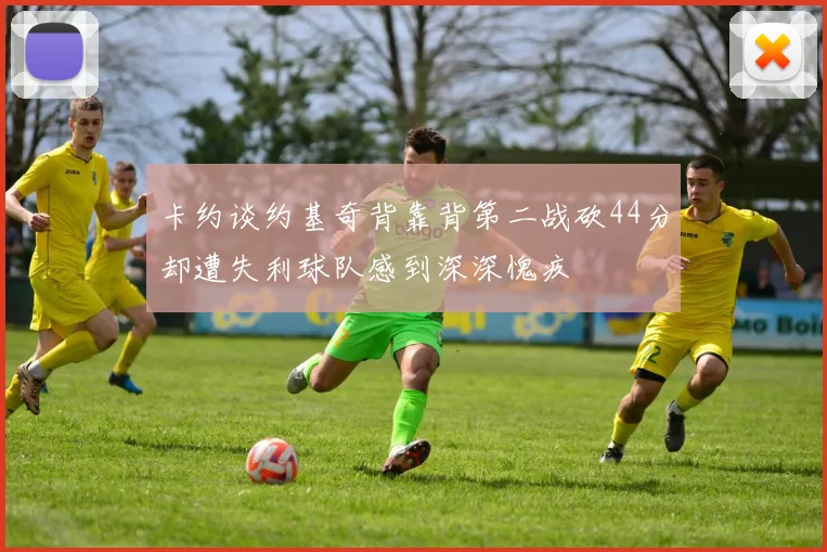 卡约谈约基奇背靠背第二战砍44分却遭失利球队感到深深愧疚