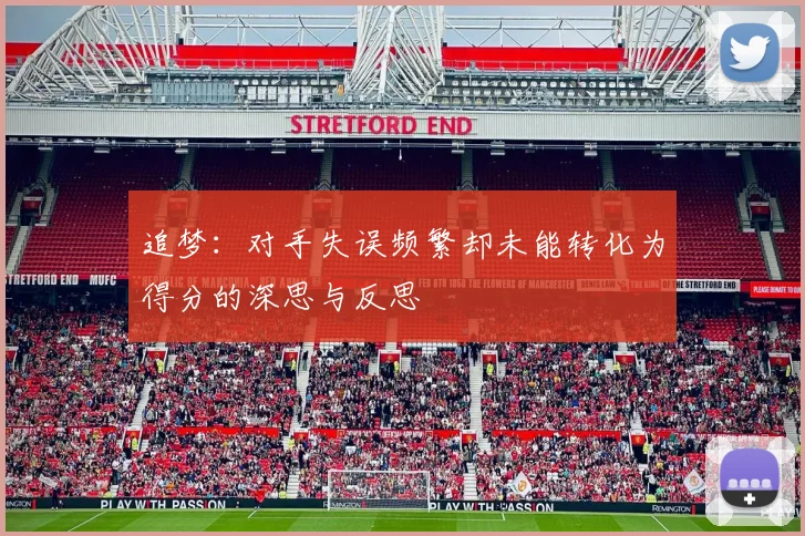 追梦：对手失误频繁却未能转化为得分的深思与反思
