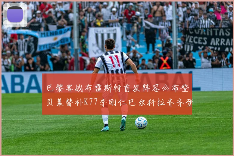 巴黎客战布雷斯特首发阵容公布登贝莱替补K77李刚仁巴尔科拉齐齐登场