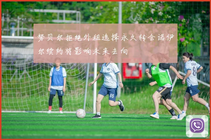 努贝尔拒绝外租选择永久转会诺伊尔续约将影响未来去向